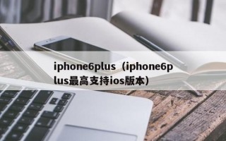 iphone6plus（iphone6plus***高支持ios版本）